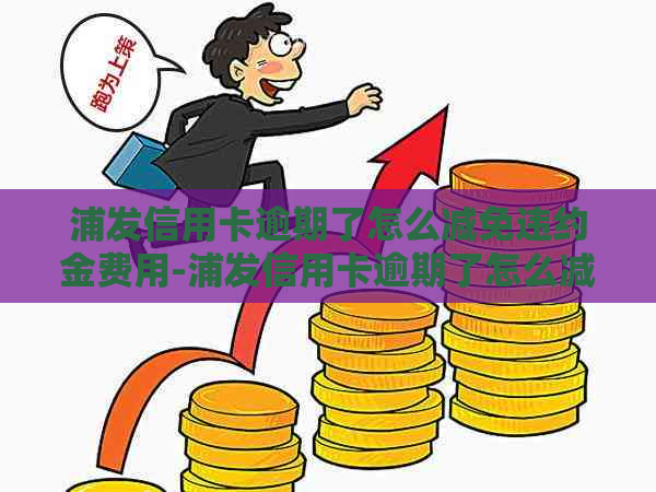 浦发信用卡逾期了怎么减免违约金费用-浦发信用卡逾期了怎么减免违约金费用呢