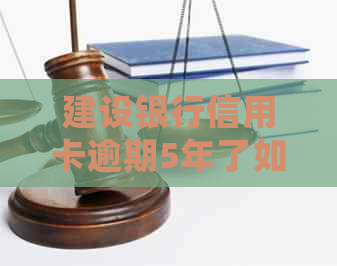 建设银行信用卡逾期5年了如何处理-建设银行信用卡逾期5年了如何处理好