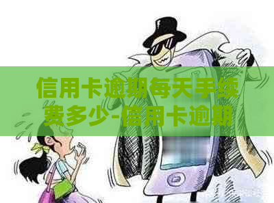 信用卡逾期每天手续费多少-信用卡逾期每天手续费多少钱