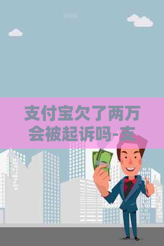 支付宝欠了两万会被起诉吗-支付宝欠了两万会被起诉吗知乎