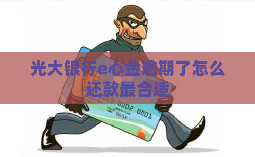 光大银行e心金逾期了怎么还款最合适