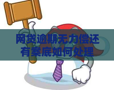 网贷逾期无力偿还有案底如何处理