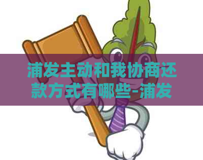 浦发主动和我协商还款方式有哪些-浦发协商还款终于成功了