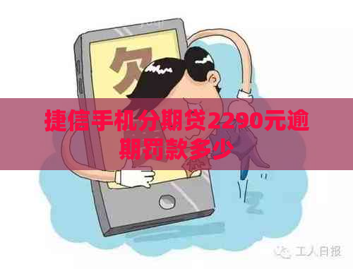 捷信手机分期贷2290元逾期罚款多少