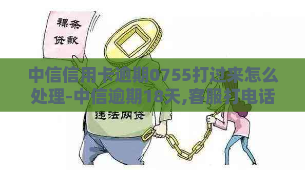 中信信用卡逾期0755打过来怎么处理-中信逾期18天,客服打电话说再不还款,就得全额还款