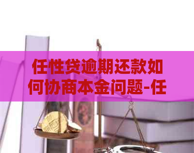 任性贷逾期还款如何协商本金问题-任性贷逾期还款如何协商本金问题呢