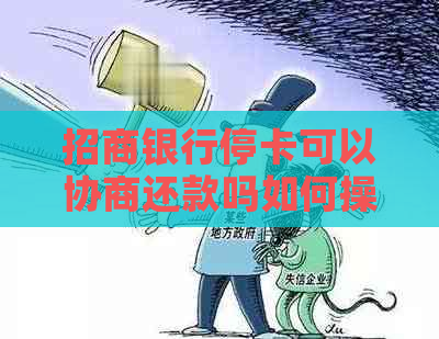 招商银行停卡可以协商还款吗如何操作-招商银行停卡可以协商还款吗如何操作呢