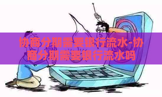 协商分期需要银行流水-协商分期需要银行流水吗