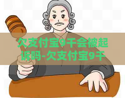 欠支付宝9千会被起诉吗-欠支付宝9千会被起诉吗判几年