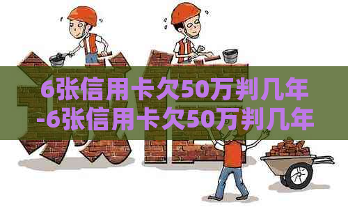 6张信用卡欠50万判几年-6张信用卡欠50万判几年刑