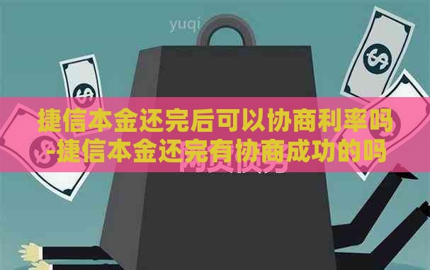 捷信本金还完后可以协商利率吗-捷信本金还完有协商成功的吗