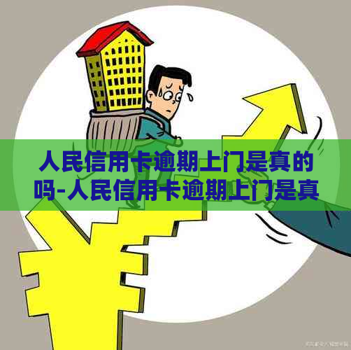 人民信用卡逾期上门是真的吗-人民信用卡逾期上门是真的吗吗