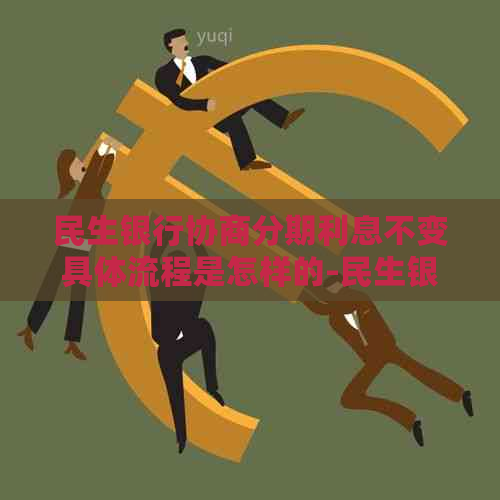 民生银行协商分期利息不变具体流程是怎样的-民生银行协商分期还款