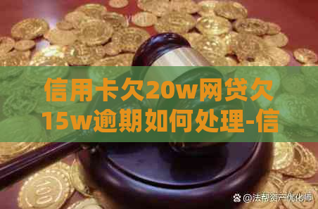 信用卡欠20w网贷欠15w逾期如何处理-信用卡欠20w网贷欠15w逾期如何处理呢