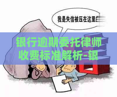 银行逾期委托律师收费标准解析-银行逾期委托律师收费标准解析最新