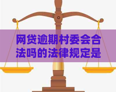 网贷逾期村委会合法吗的法律规定是什么-网贷逾期村委会合法吗的法律规定是什么呢