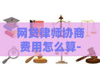 网贷律师协商费用怎么算-网贷律师协商费用怎么算的