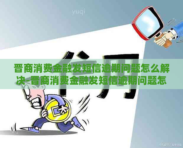 晋商消费金融发短信逾期问题怎么解决-晋商消费金融发短信逾期问题怎么解决的