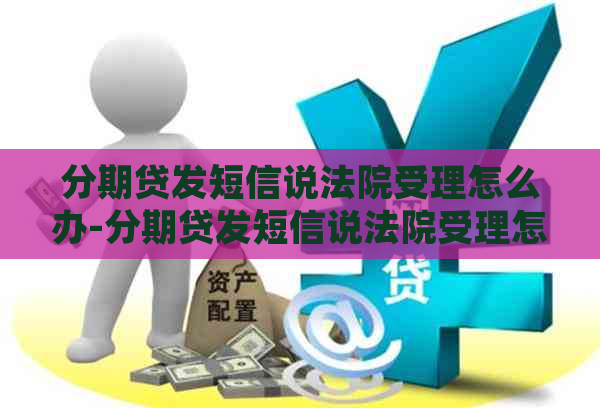 分期贷发短信说法院受理怎么办-分期贷发短信说法院受理怎么办呢