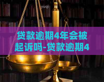 贷款逾期4年会被起诉吗-贷款逾期4年会被起诉吗知乎