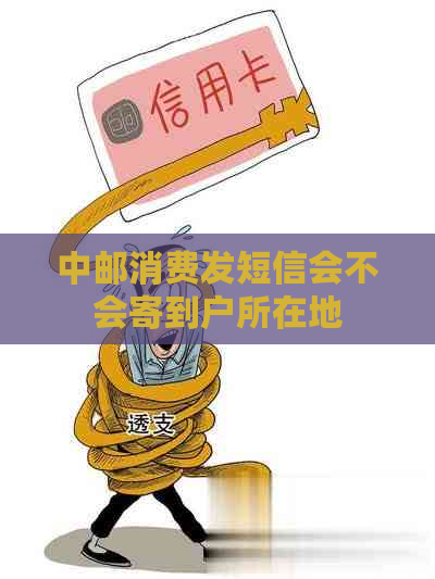 中邮消费发短信会不会寄到户所在地