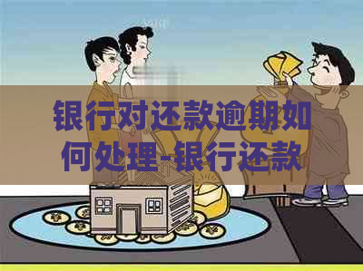 银行对还款逾期如何处理-银行还款逾期会怎么样