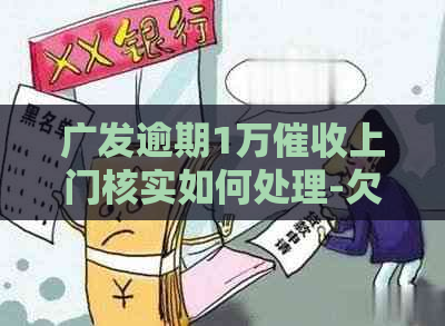 广发逾期1万上门核实如何处理-欠广发一万六逾期半年,上门取证调查