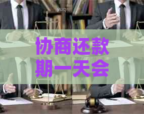 协商还款期一天会有什么后果-协商还款期一天会有什么后果吗