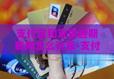 支付宝和京东逾期费用怎么计算-支付宝和京东逾期费用怎么计算的