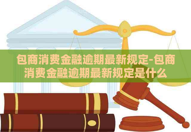 包商消费金融逾期最新规定-包商消费金融逾期最新规定是什么