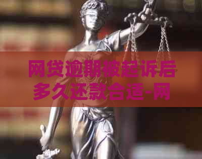 网贷逾期被起诉后多久还款合适-网贷逾期被起诉后多久还款合适呢