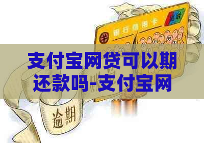 支付宝网贷可以期还款吗-支付宝网贷可以期还款吗安全吗