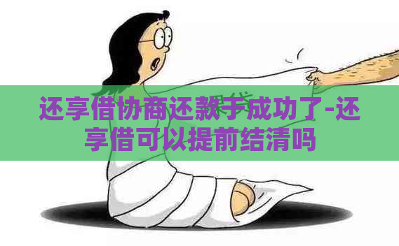 还享借协商还款于成功了-还享借可以提前结清吗