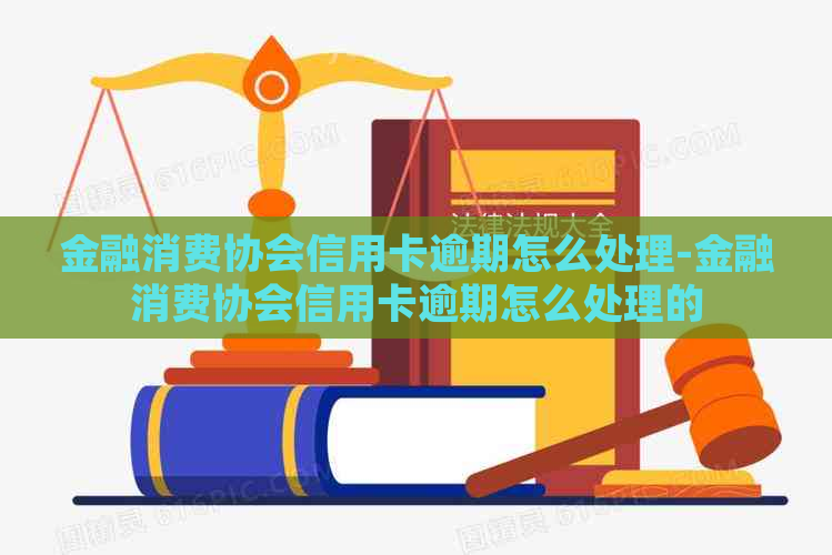 金融消费协会信用卡逾期怎么处理-金融消费协会信用卡逾期怎么处理的