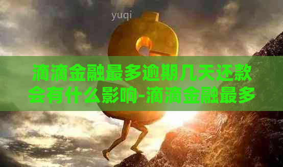 滴滴金融最多逾期几天还款会有什么影响-滴滴金融最多逾期几天还款会有什么影响吗