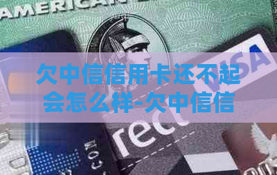 欠中信信用卡还不起会怎么样-欠中信信用卡还不起会怎么样吗