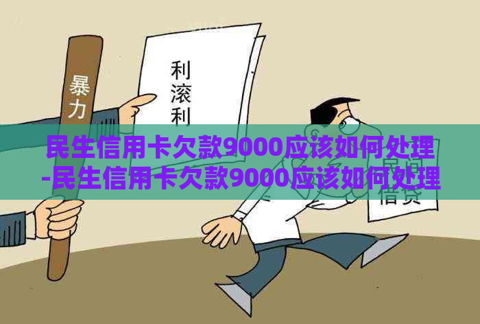 民生信用卡欠款9000应该如何处理-民生信用卡欠款9000应该如何处理呢