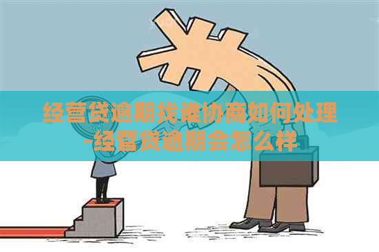 经营贷逾期找谁协商如何处理-经营贷逾期会怎么样