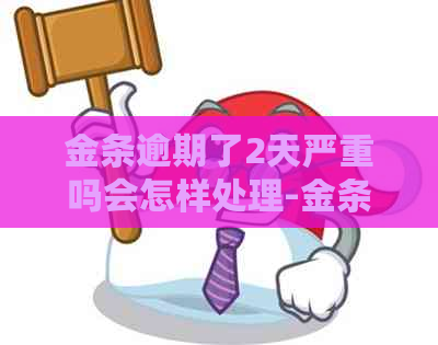 金条逾期了2天严重吗会怎样处理-金条逾期了2天严重吗会怎样处理吗