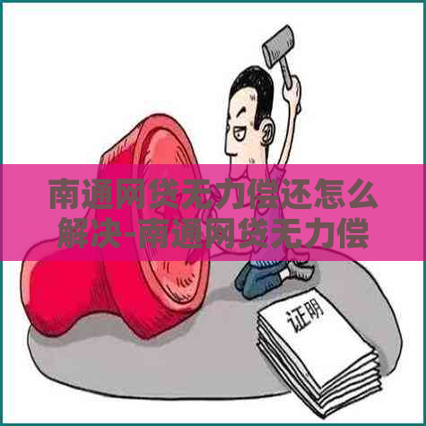 南通网贷无力偿还怎么解决-南通网贷无力偿还怎么解决呢