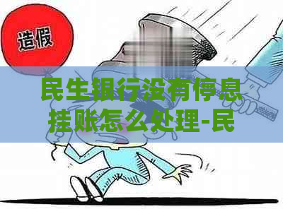 民生银行没有停息挂账怎么处理-民生银行没有停息挂账怎么处理的