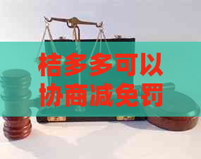 桔多多可以协商减免罚息吗-桔多多可以协商还款吗