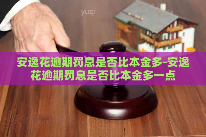 安逸花逾期罚息是否比本金多-安逸花逾期罚息是否比本金多一点