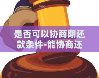 是否可以协商期还款条件-能协商还款吗