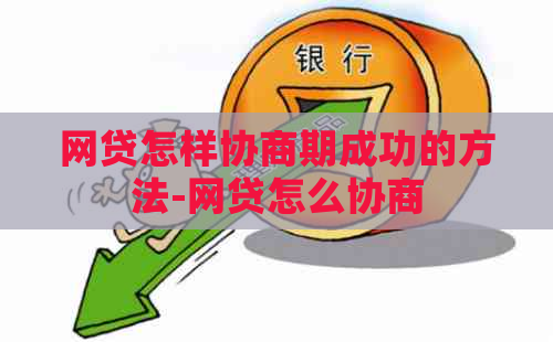 网贷怎样协商期成功的方法-网贷怎么协商