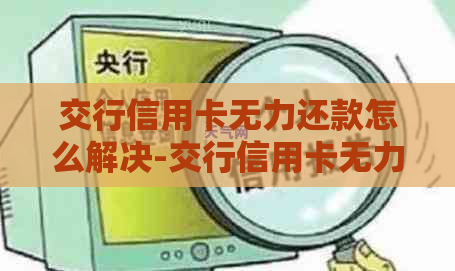 交行信用卡无力还款怎么解决-交行信用卡无力还款怎么解决呢