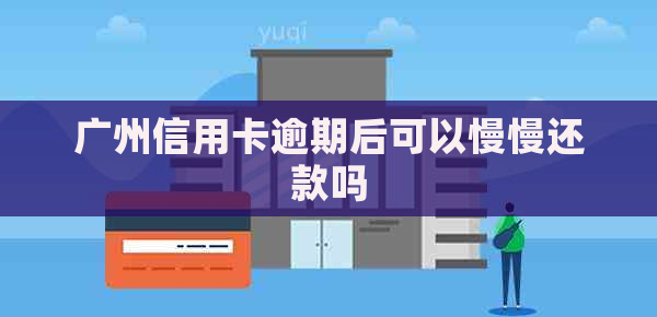 广州信用卡逾期后可以慢慢还款吗