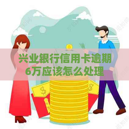 兴业银行信用卡逾期6万应该怎么处理