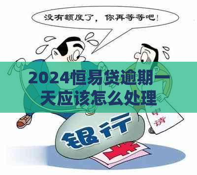 2024恒易贷逾期一天应该怎么处理