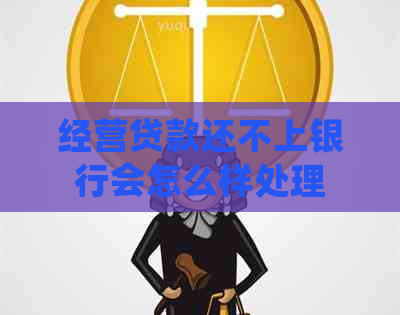 经营贷款还不上银行会怎么样处理